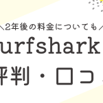 Surfsharkの評判・口コミは？2年後の料金や支払方法についても解説！